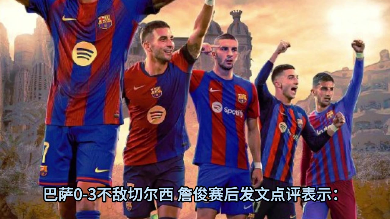 詹俊赛后高强度对抗下巴萨技术优势无法施展蓝军剑指阿森纳