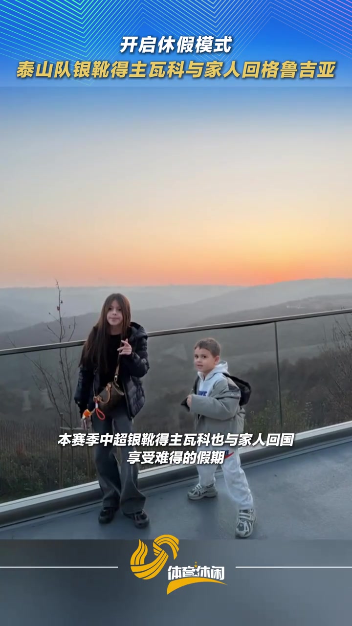 开启休假模式泰山队银靴得主瓦科与家人回格鲁吉亚