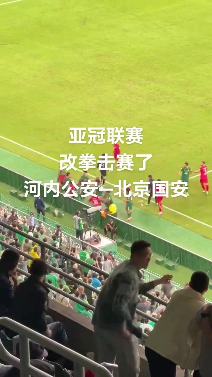 激烈正向视角实拍国安与河内冲突网友吐槽改拳击赛了