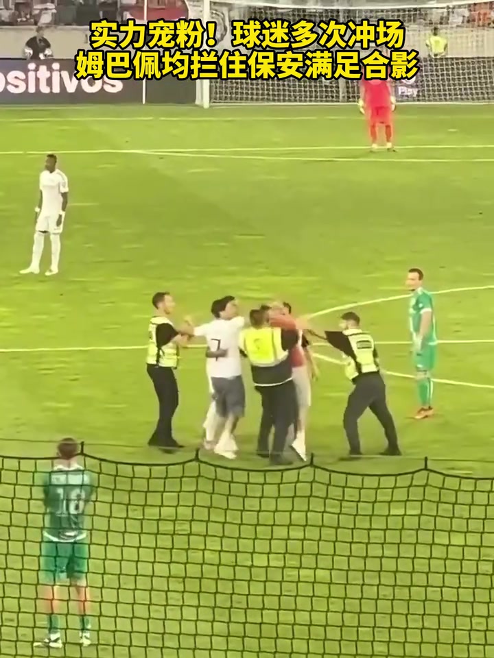 实力宠粉球迷多次冲场姆巴佩均拦住保安满足合影
