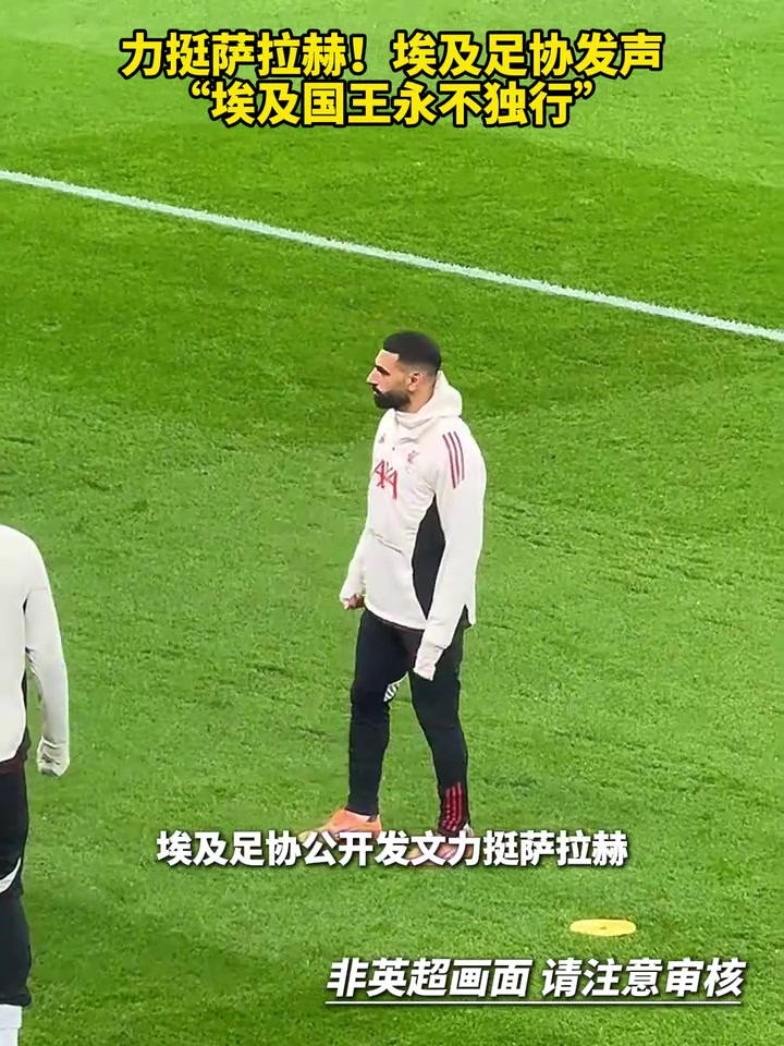 力挺萨拉赫埃及足协发声埃及国王永不独行